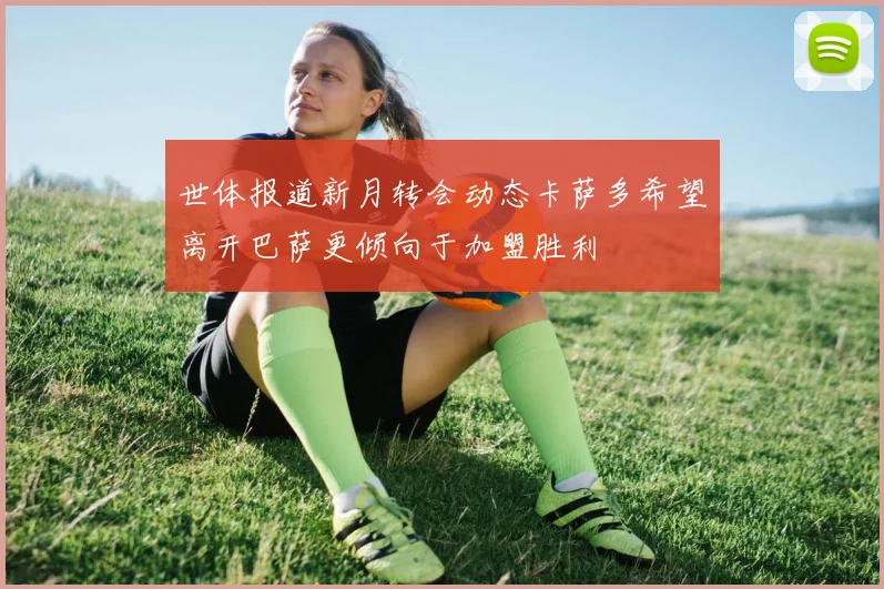 世体报道新月转会动态卡萨多希望离开巴萨更倾向于加盟胜利