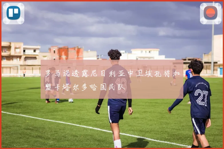 罗马诺透露尼日利亚中卫埃孔将加盟卡塔尔多哈国民队