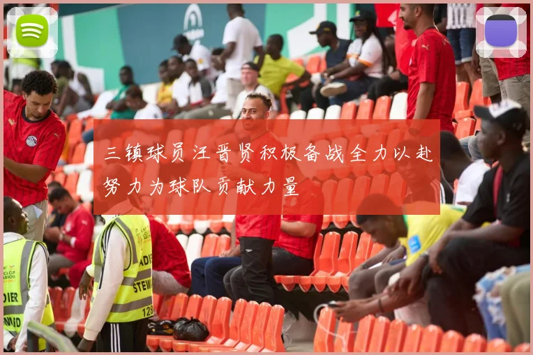 三镇球员汪晋贤积极备战全力以赴努力为球队贡献力量