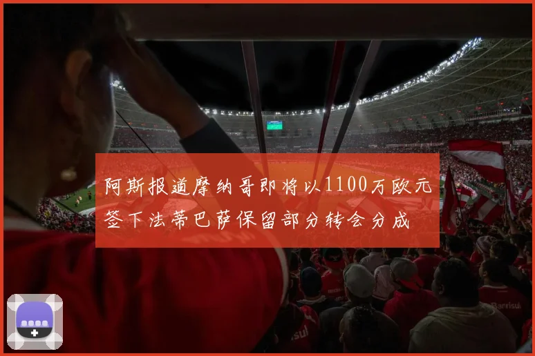 阿斯报道摩纳哥即将以1100万欧元签下法蒂巴萨保留部分转会分成