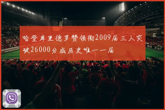 哈登库里德罗赞领衔2009届三人突破26000分成历史唯一一届