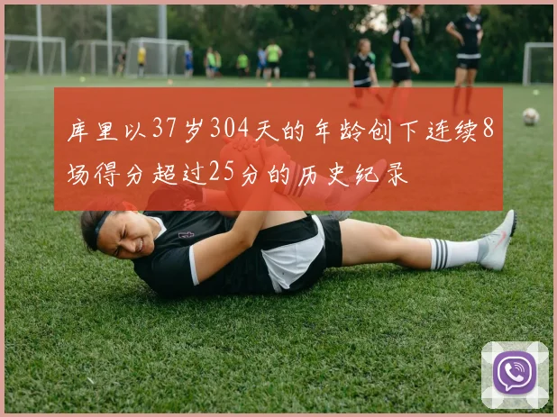 库里以37岁304天的年龄创下连续8场得分超过25分的历史纪录