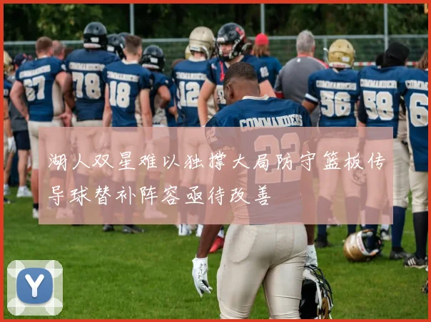 湖人双星难以独撑大局防守篮板传导球替补阵容亟待改善