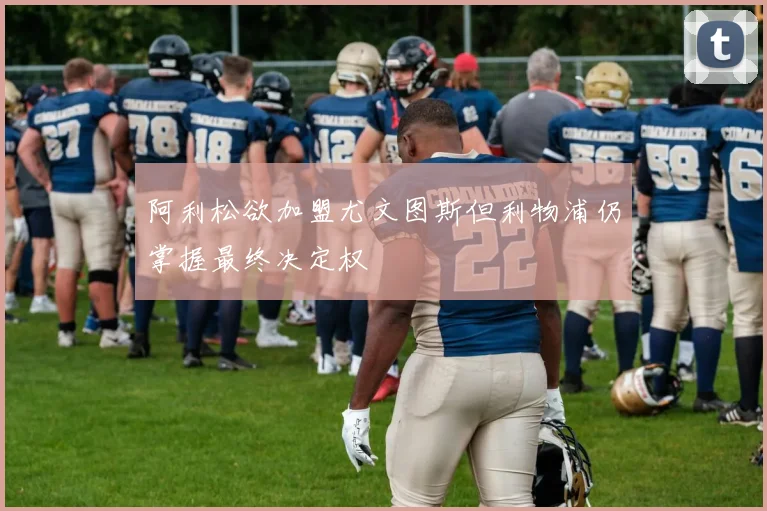阿利松欲加盟尤文图斯但利物浦仍掌握最终决定权