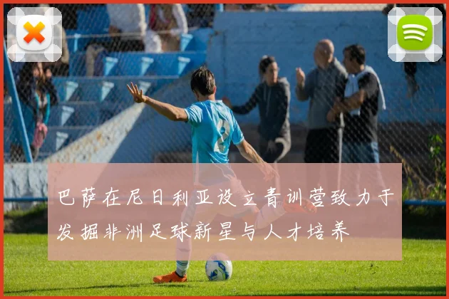 巴萨在尼日利亚设立青训营致力于发掘非洲足球新星与人才培养