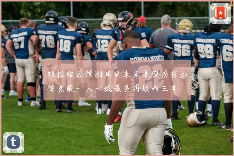 维拉纽瓦预测库里未来表现或将如德克般一人一城最多再战两三年