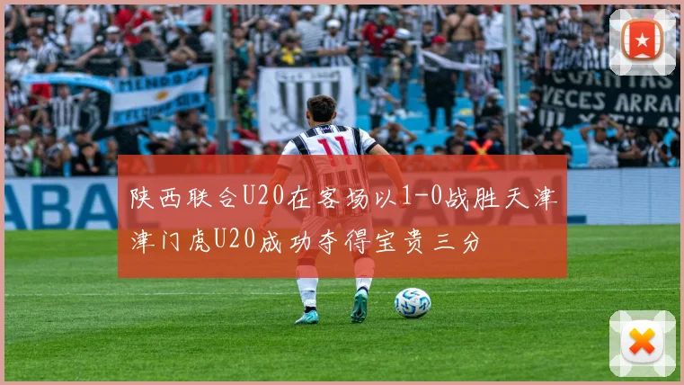 陕西联合U20在客场以1-0战胜天津津门虎U20成功夺得宝贵三分