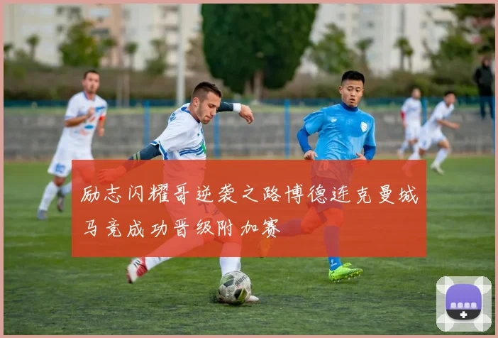 励志闪耀哥逆袭之路博德连克曼城马竞成功晋级附加赛