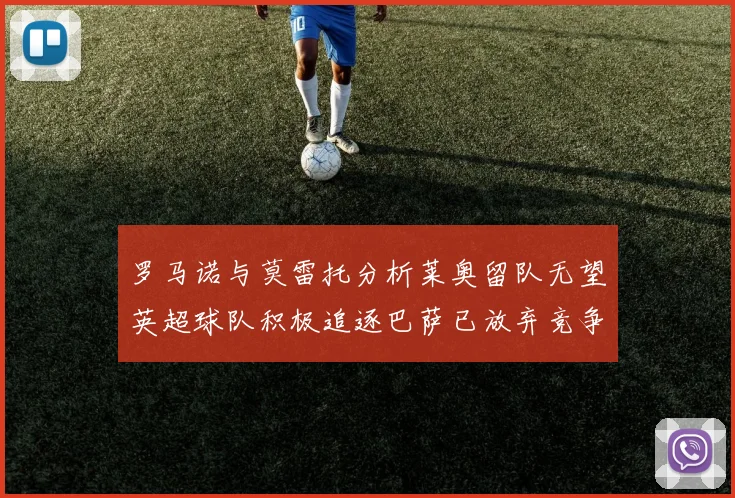 罗马诺与莫雷托分析莱奥留队无望英超球队积极追逐巴萨已放弃竞争