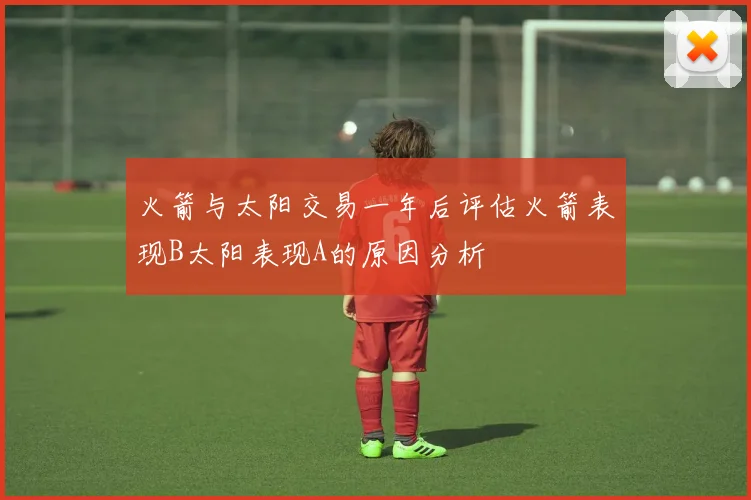 火箭与太阳交易一年后评估火箭表现B太阳表现A的原因分析