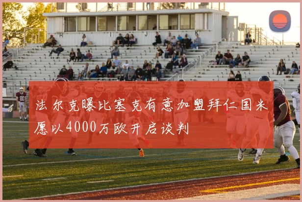 法尔克曝比塞克有意加盟拜仁国米愿以4000万欧开启谈判