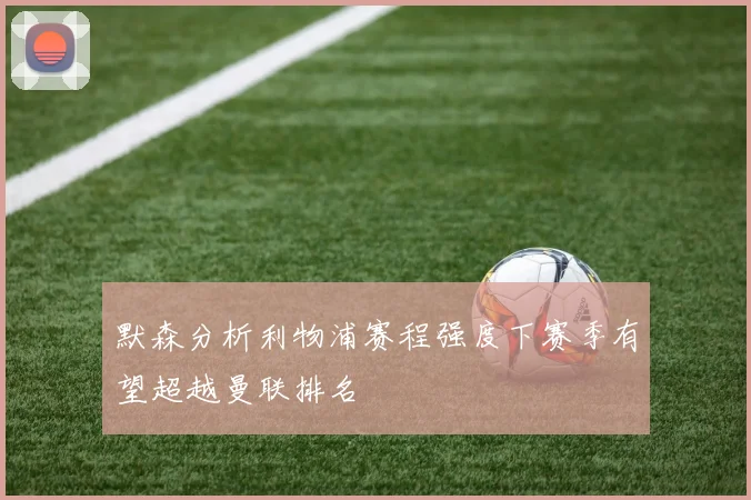默森分析利物浦赛程强度下赛季有望超越曼联排名